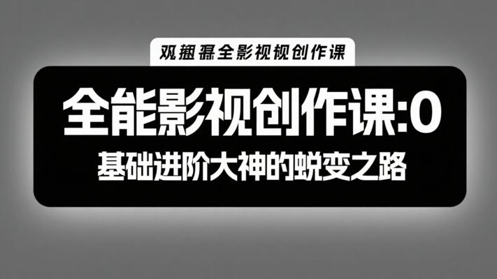全能影视创作课：0基础进阶大神的蜕变之路