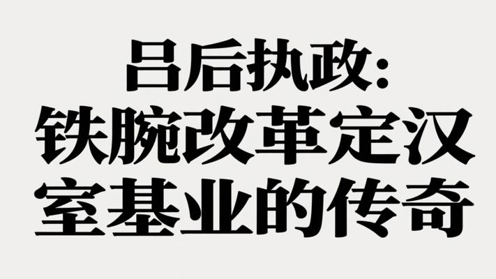 吕后执政：铁腕改革奠定汉室基业的传奇