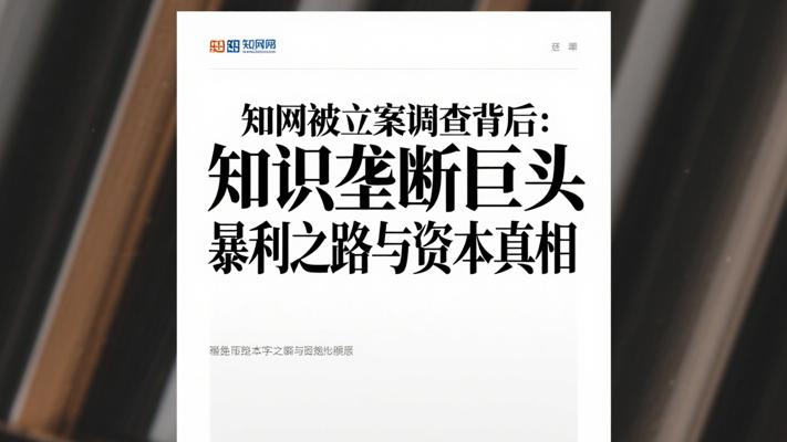 知网被立案调查背后：知识垄断巨头的暴利之路与资本真相