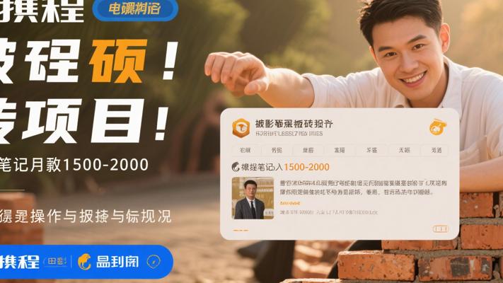 携程搬砖项目：发布笔记月入1500-2000的实操与真相