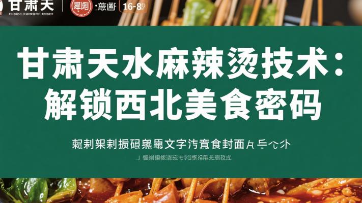 甘肃天水麻辣烫技术：解锁西北风味美食密码