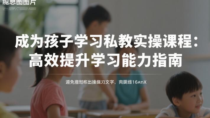 成为孩子学习私教实操课程：高效提升学习能力指南