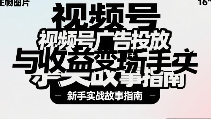 视频号广告投放与收益变现新手实战故事指南