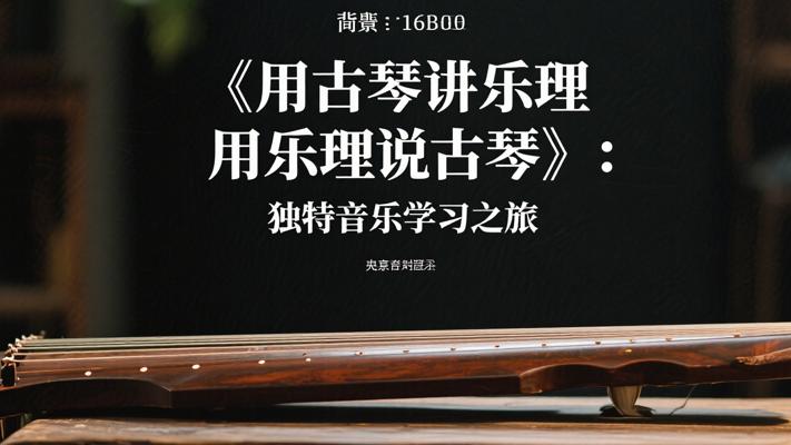 《用古琴讲乐理用乐理说古琴》：独特音乐学习之旅
