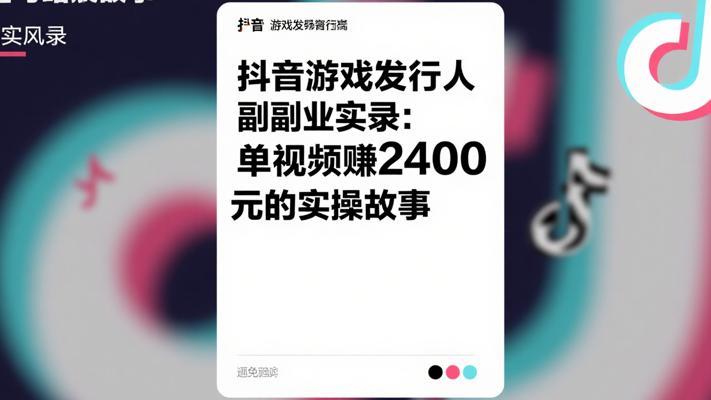 抖音游戏发行人副业实录：单视频赚2400元的实操故事