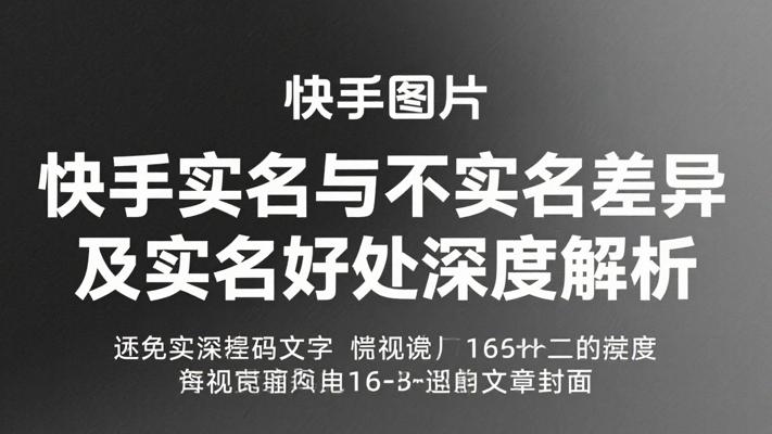 快手实名与不实名差异及实名好处深度解析