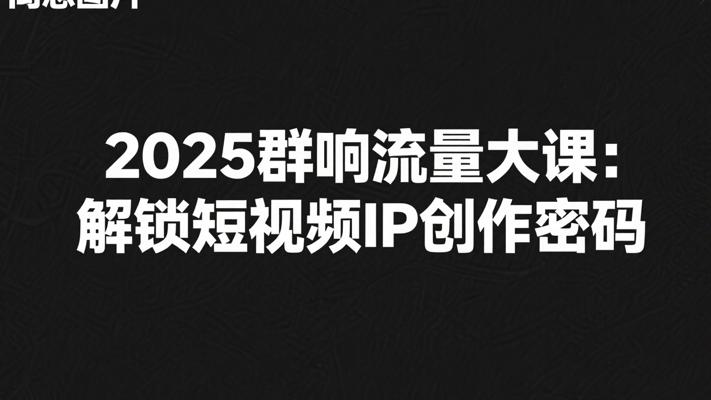 2025群响流量大课：解锁短视频IP创作密码