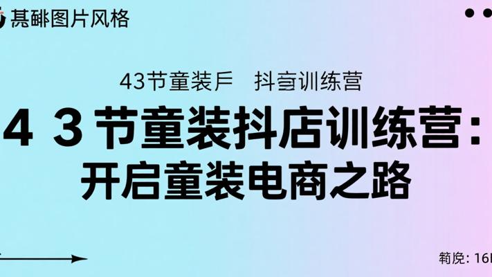 43节童装抖店训练营：开启童装电商之路