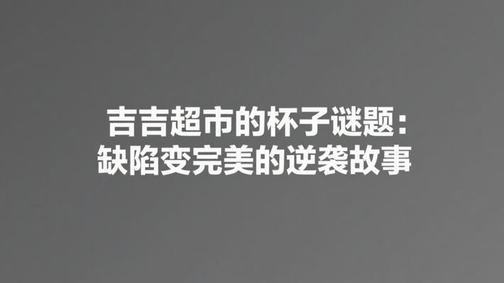 吉吉超市的杯子谜题：缺陷变完美的逆袭故事