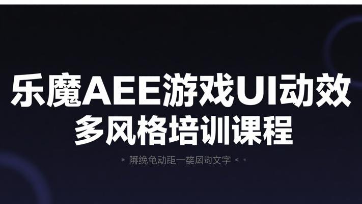 乐魔AE游戏UI动效多风格培训课程