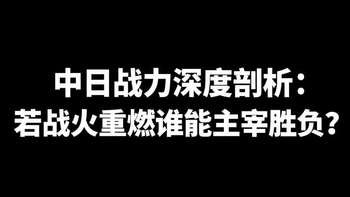 中日战力深度剖析：若战火重燃谁能主宰胜负？