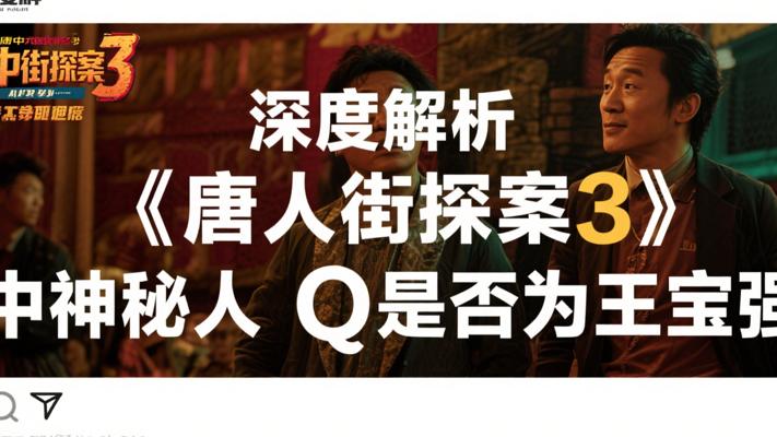 深度解析《唐人街探案3》中神秘人Q是否为王宝强