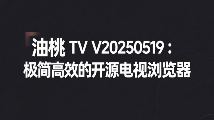 油桃TV V20250519：极简高效的开源电视浏览器