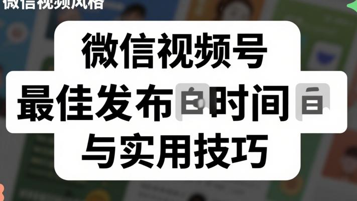 微信视频号最佳发布时间故事讲解与实用技巧