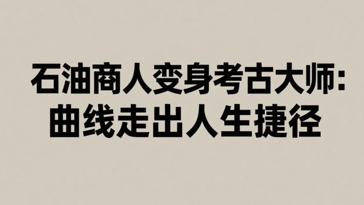 从石油商人到考古大师：他用曲线走出人生最短路径