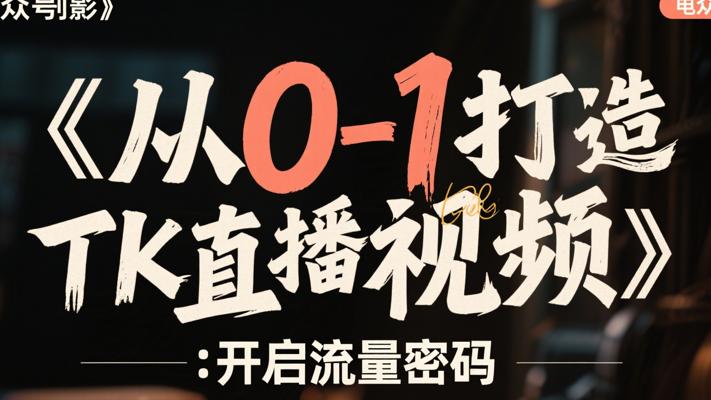 《从0-1打造百万Tk直播短视频》：开启流量密码