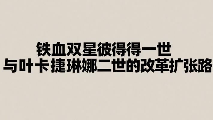 铁血双星彼得一世与叶卡捷琳娜二世的改革扩张路