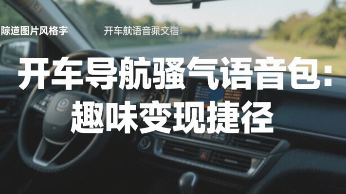 开车导航骚气语音包：趣味变现新捷径