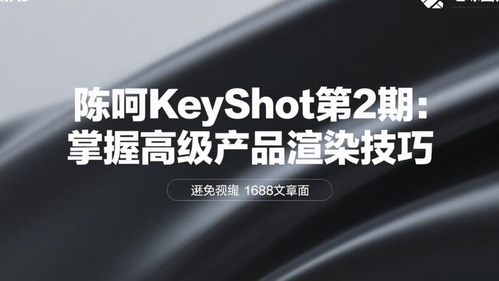 陈呵KeyShot第2期：掌握高级产品渲染技巧