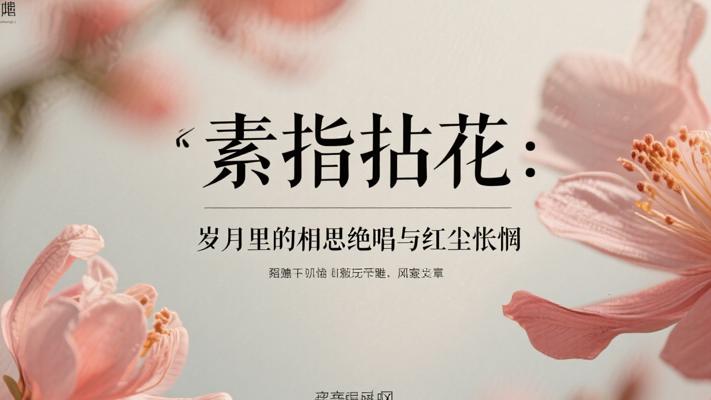 素指拈花：岁月里的相思绝唱与红尘怅惘