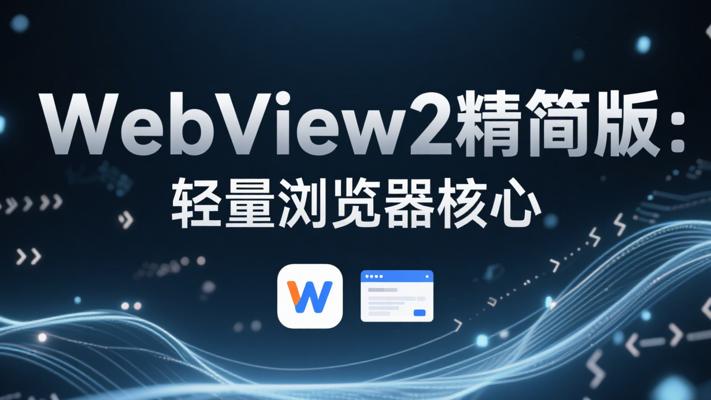 WebView2运行库精简版：轻量高效的浏览器核心