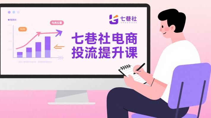 七巷社课程：电商投流与技能提升宝库