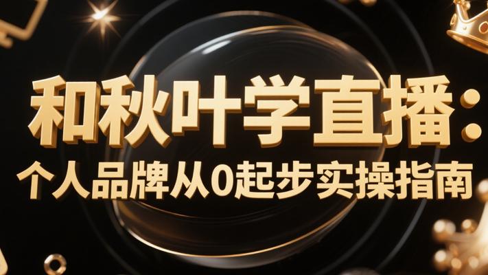 和秋叶学直播：个人品牌从0起步实操指南