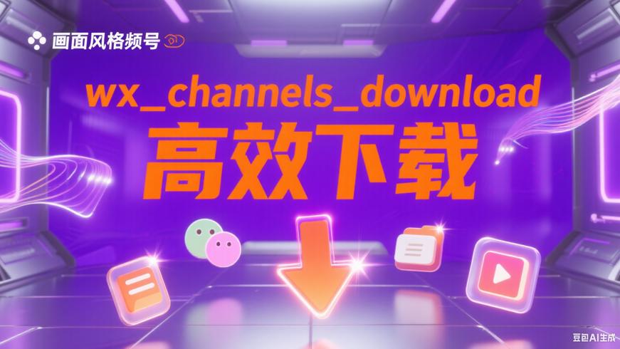 wx_channels_downloadV20250623：高效微信视频号下载工具