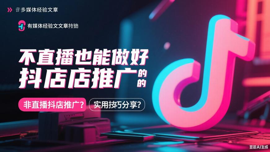 不直播也能做好抖店推广的实用技巧分享
