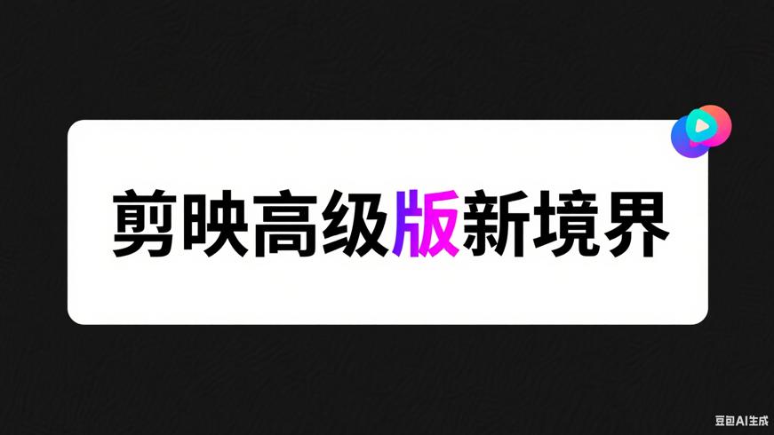 剪映高级版：解锁专业视频创作新境界