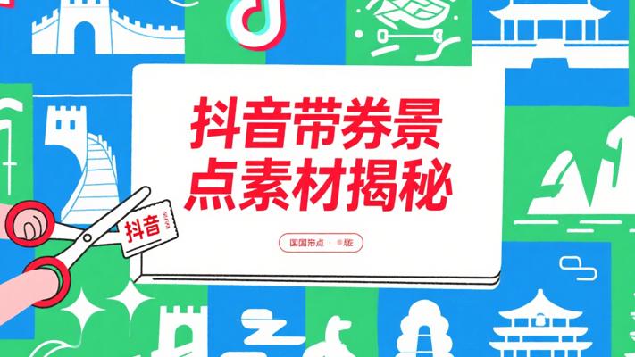 抖音带券剪辑：全国景点素材大揭秘