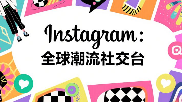 Instagram：全球潮流汇聚的视觉社交平台