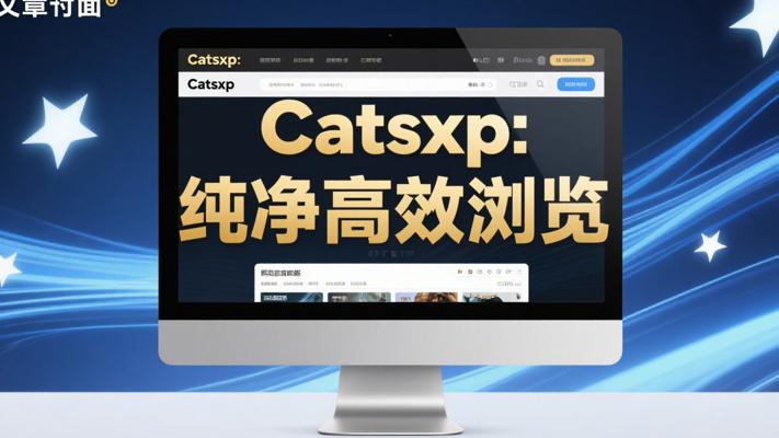Catsxp猫眼浏览器：畅享纯净高效浏览体验