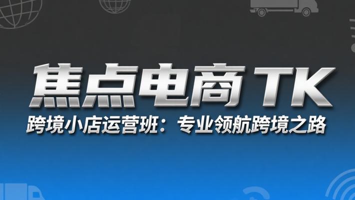 焦点电商TK跨境小店运营班：专业领航跨境之路