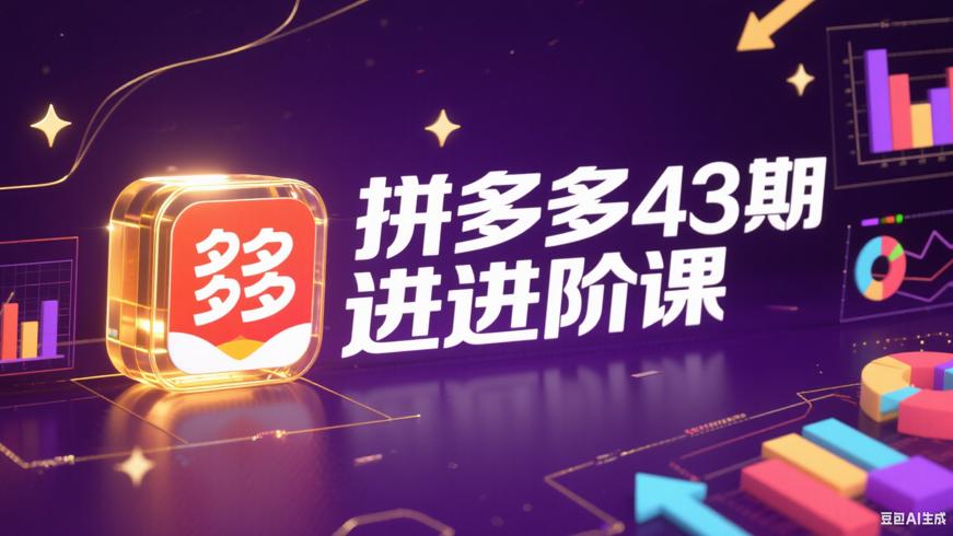 《拼多多打爆班原创高阶技术第43期》：助力卖家进阶