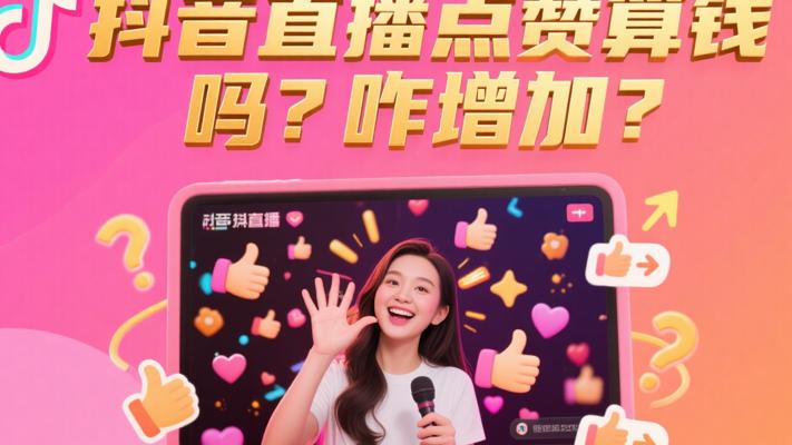 抖音直播点赞是否算钱及增加方法