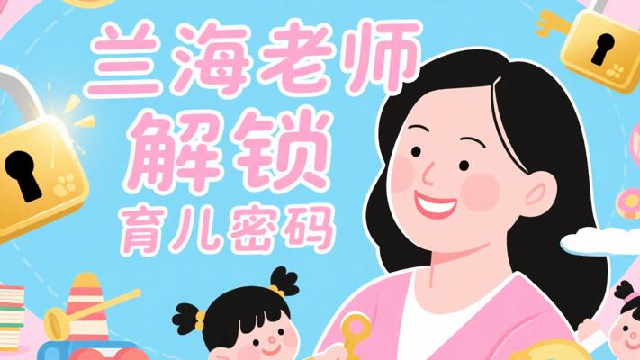 兰海老师课程合集：解锁专业育儿密码