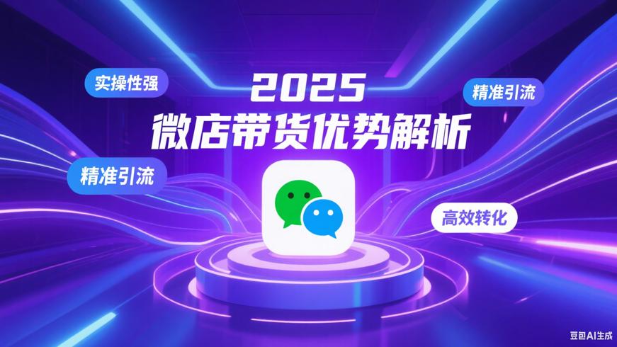 2025微信小店带货实操课程核心优势解析