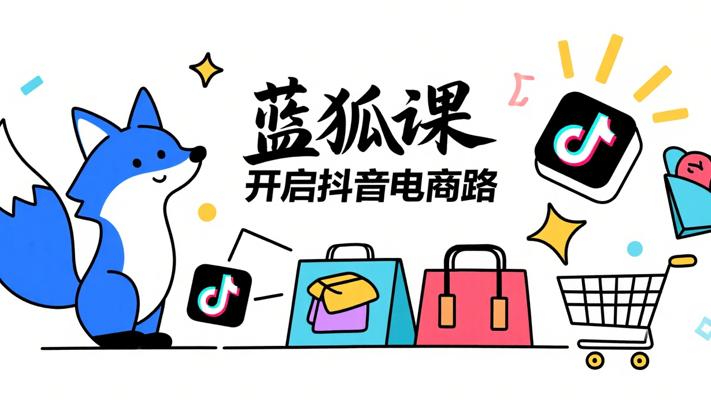 蓝狐电商抖音商城运营课：开启电商成功之路