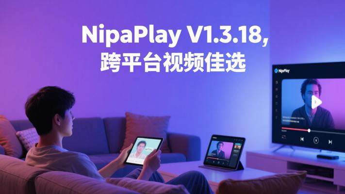 NipaPlay V1.3.18：跨平台视频播放的卓越之选