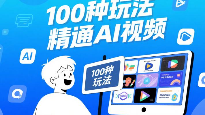 AI风向标：100种玩法助0基础小白精通AI视频商业应用
