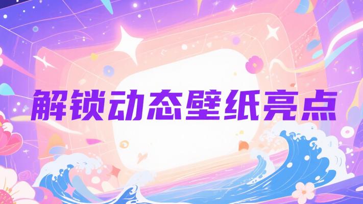 解锁视觉新体验：动态壁纸大全亮点解析