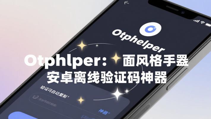Otphelper：安卓端离线验证码自动复制神器