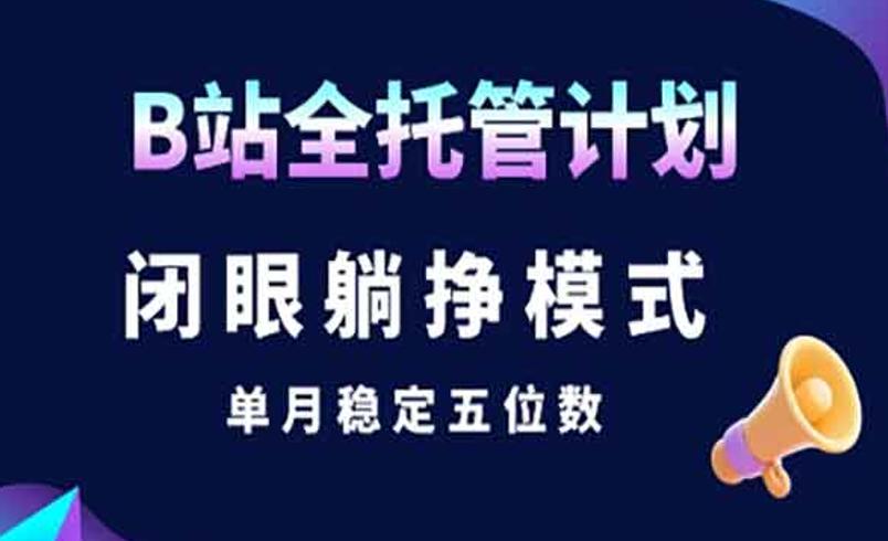 B站全托管计划：解锁短视频带货躺赚模式