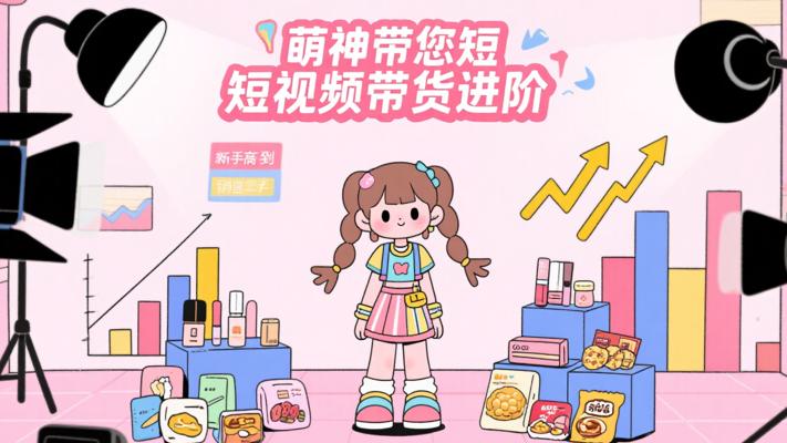 萌神个人IP短视频带货：从新手到高手的进阶之路