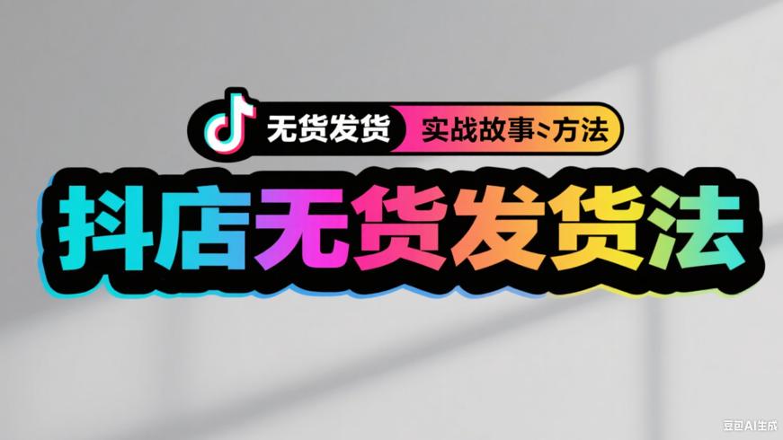 抖音小店无货源发货的实战故事与方法