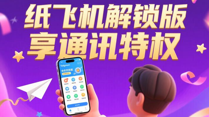 纸飞机Telegram解锁会员版：畅享多元通讯特权