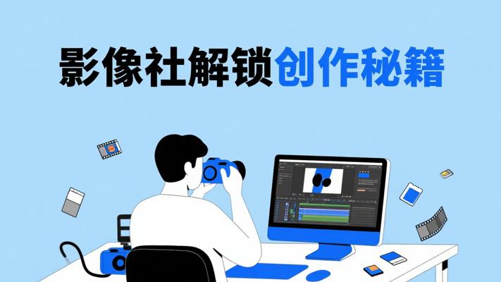 影像社课程：解锁影像创作全流程秘籍