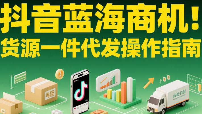 抖音蓝海商机货源一件代发操作指南