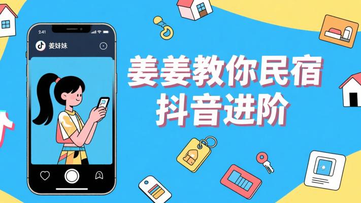 姜姜酒店民宿抖音自运营：0到1进阶秘籍